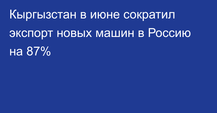 Кыргызстан в июне сократил экспорт новых машин в Россию на 87%