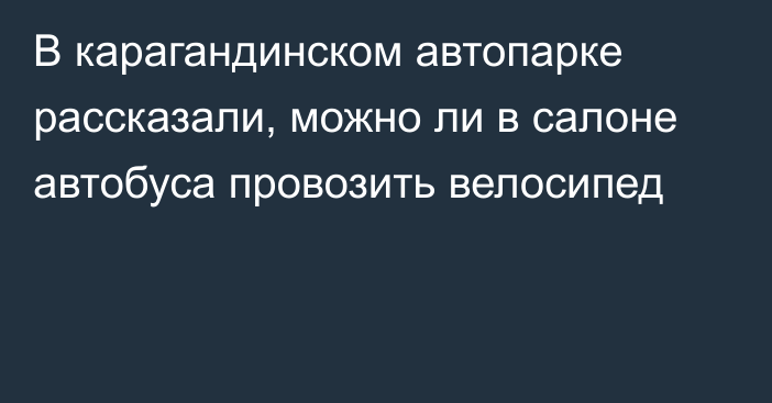 В карагандинском автопарке рассказали, можно ли в салоне автобуса провозить велосипед