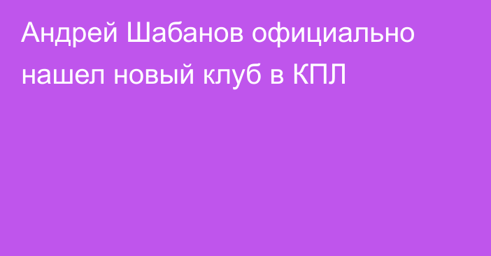 Андрей Шабанов официально нашел новый клуб в КПЛ