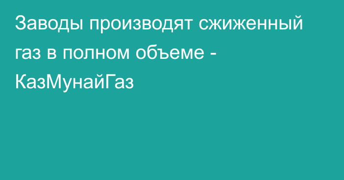 Заводы производят сжиженный газ в полном объеме - КазМунайГаз