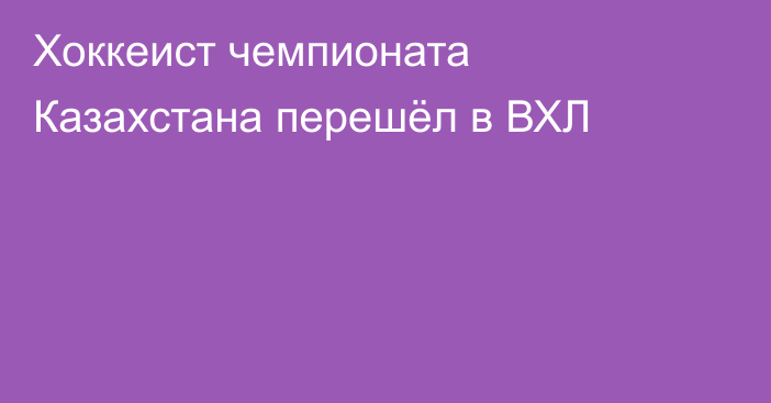 Хоккеист чемпионата Казахстана перешёл в ВХЛ