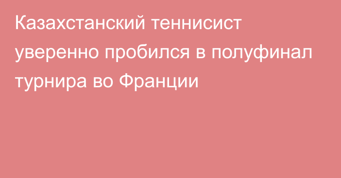 Казахстанский теннисист уверенно пробился в полуфинал турнира во Франции