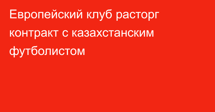 Европейский клуб расторг контракт с казахстанским футболистом