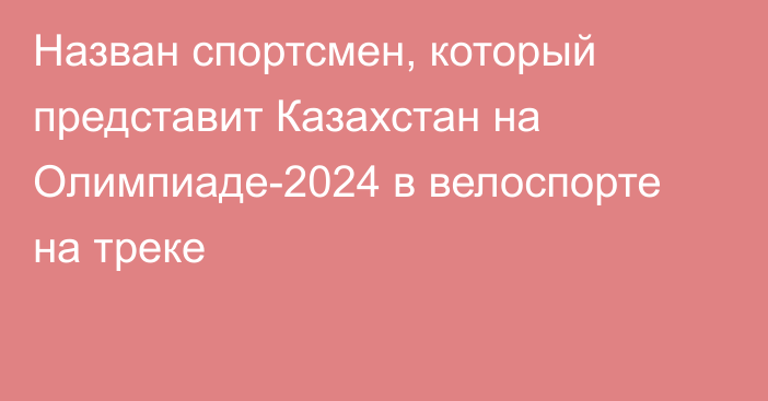 Назван спортсмен, который представит Казахстан на Олимпиаде-2024 в велоспорте на треке