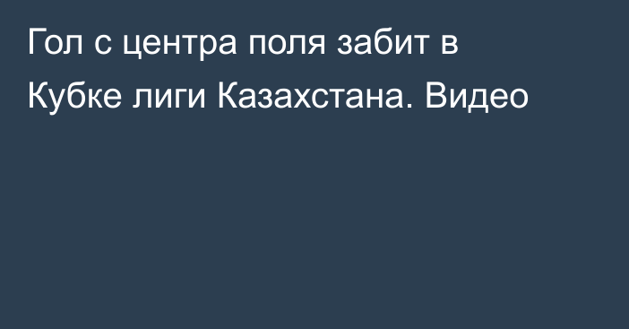 Гол с центра поля забит в Кубке лиги Казахстана. Видео