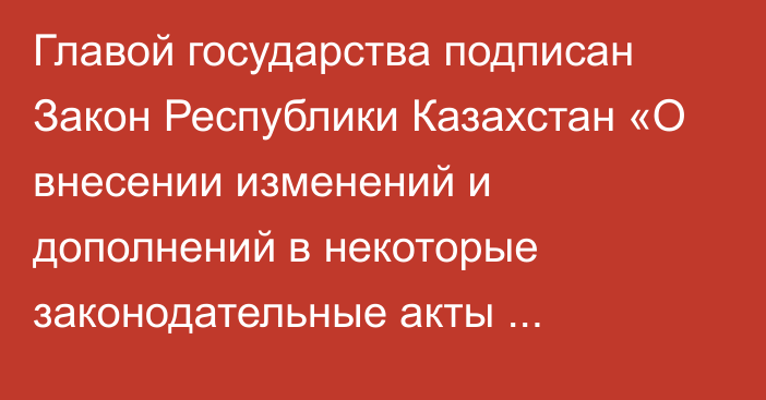 Главой государства подписан Закон Республики Казахстан «О внесении изменений и дополнений в некоторые законодательные акты Республики Казахстан по вопросам декриминализации отдельных видов экономических правонарушений и совершенствования законодательства Республики Казахстан о противодействии легализации (отмыванию) доходов, полученных преступным путем, и финансированию терроризма»