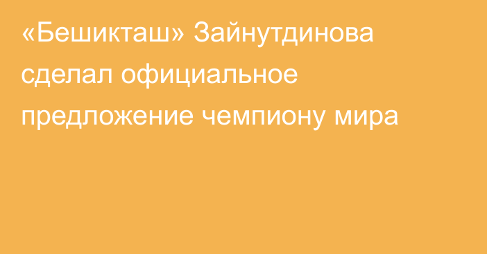 «Бешикташ» Зайнутдинова сделал официальное предложение чемпиону мира