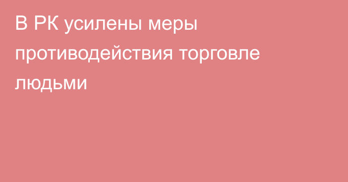 В РК усилены меры противодействия торговле людьми