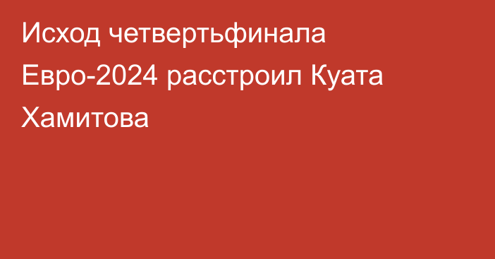 Исход четвертьфинала Евро-2024 расстроил Куата Хамитова