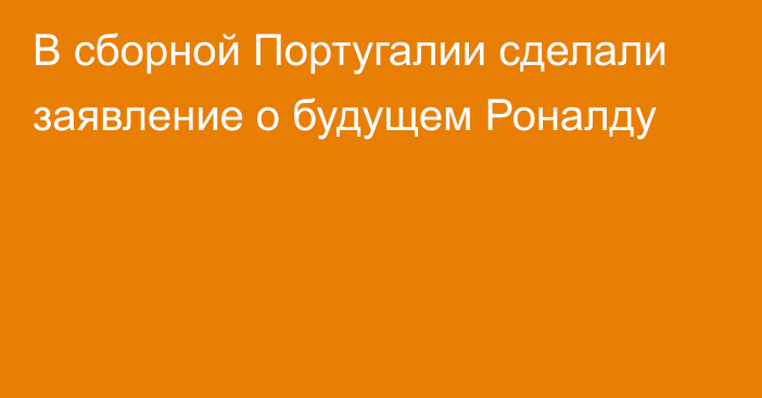 В сборной Португалии сделали заявление о будущем Роналду