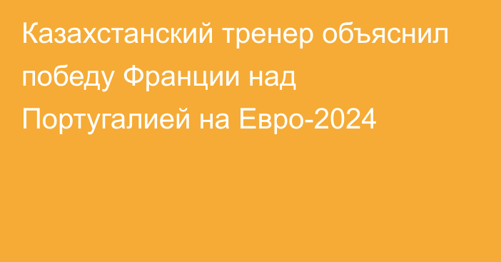 Казахстанский тренер объяснил победу Франции над Португалией на Евро-2024