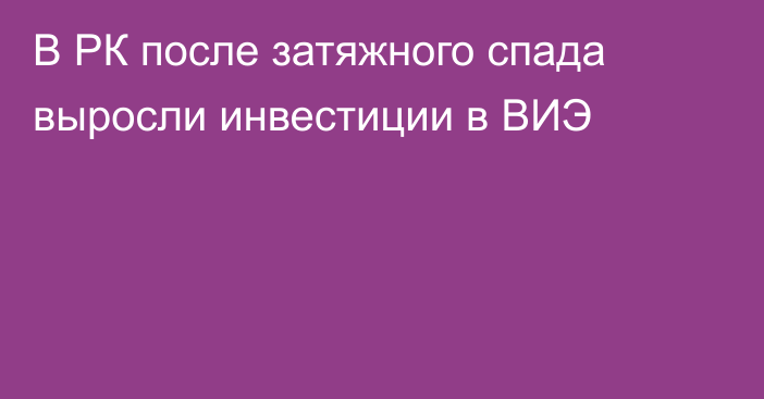 В РК после затяжного спада выросли инвестиции в ВИЭ