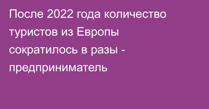 После 2022 года количество туристов из Европы сократилось в разы - предприниматель