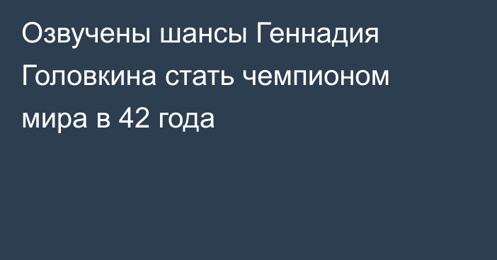 Озвучены шансы Геннадия Головкина стать чемпионом мира в 42 года