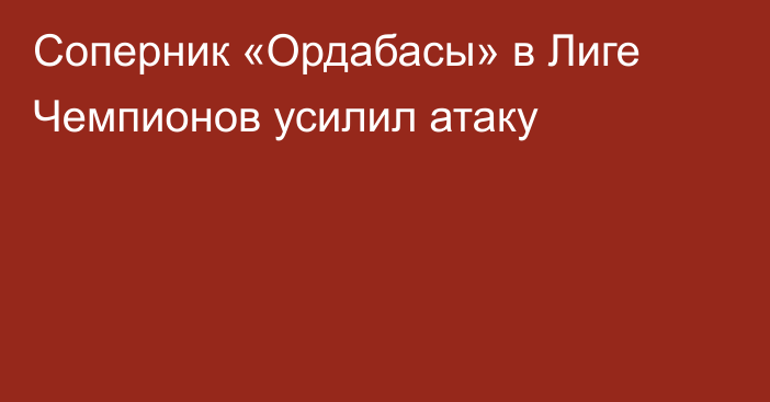 Соперник «Ордабасы» в Лиге Чемпионов усилил атаку