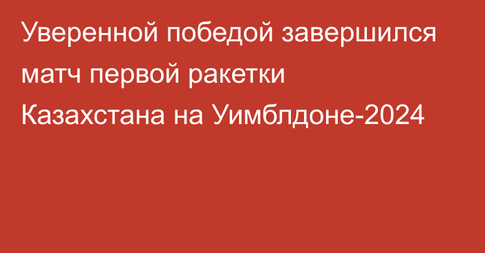 Уверенной победой завершился матч первой ракетки Казахстана на Уимблдоне-2024