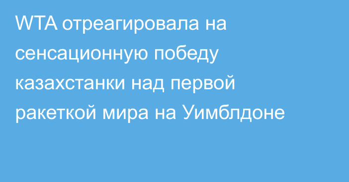 WTA отреагировала на сенсационную победу казахстанки над первой ракеткой мира на Уимблдоне