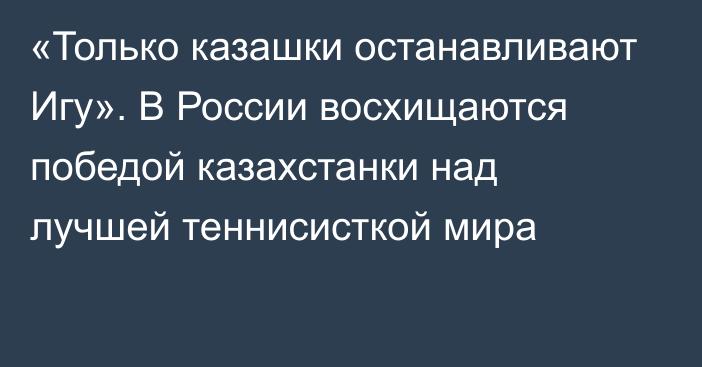 «Только казашки останавливают Игу». В России восхищаются победой казахстанки над лучшей теннисисткой мира