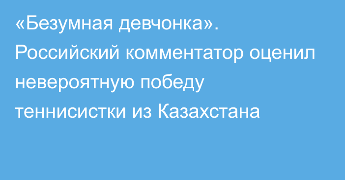 «Безумная девчонка». Российский комментатор оценил невероятную победу теннисистки из Казахстана