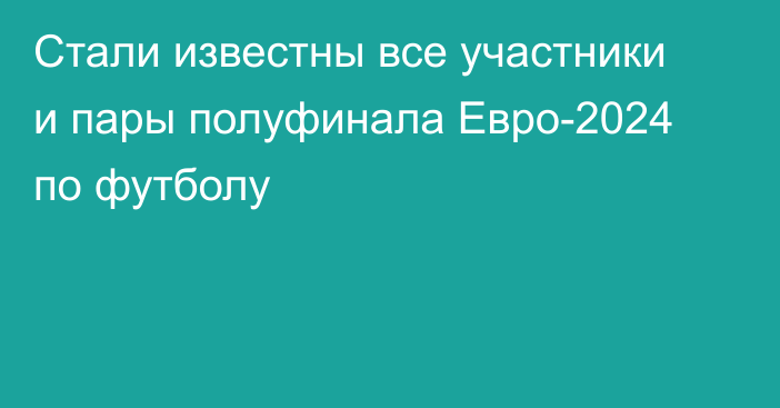 Стали известны все участники и пары полуфинала Евро-2024 по футболу