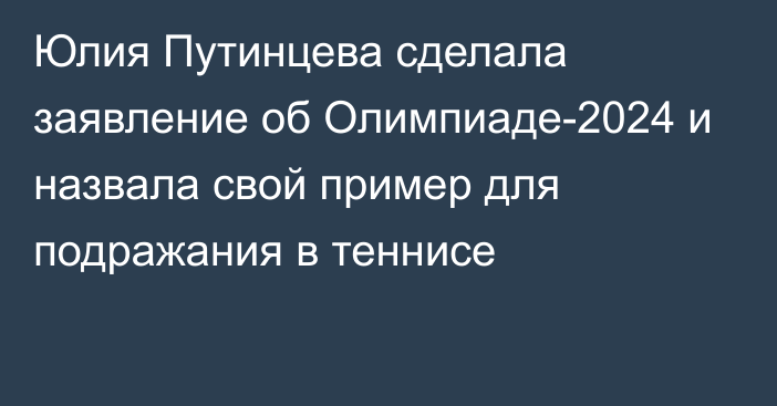 Юлия Путинцева сделала заявление об Олимпиаде-2024 и назвала свой пример для подражания в теннисе