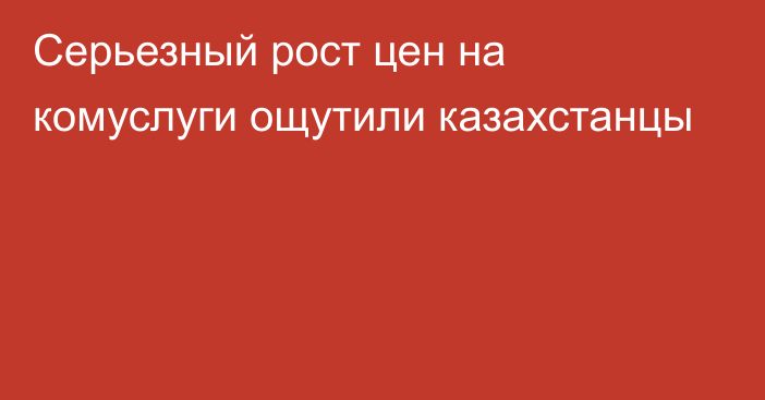 Серьезный рост цен на комуслуги ощутили казахстанцы