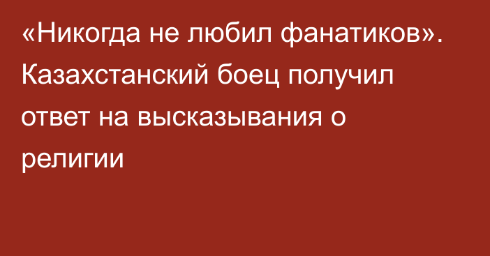 «Никогда не любил фанатиков». Казахстанский боец получил ответ на высказывания о религии