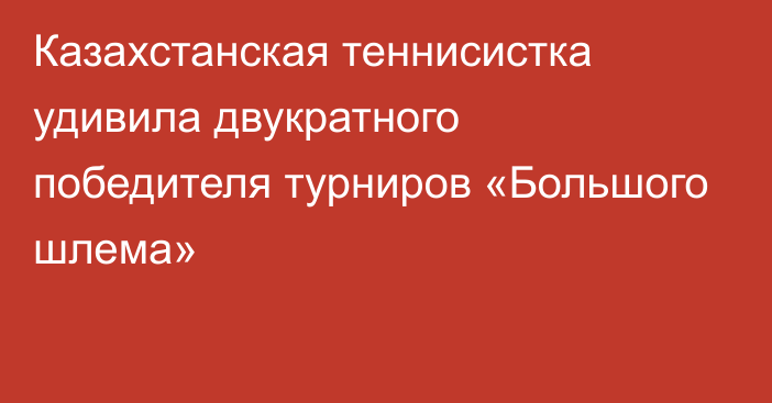 Казахстанская теннисистка удивила двукратного победителя турниров «Большого шлема»