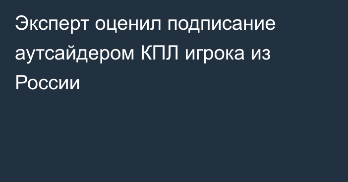 Эксперт оценил подписание аутсайдером КПЛ игрока из России