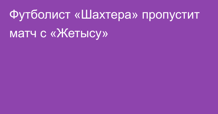 Футболист «Шахтера» пропустит матч с «Жетысу»