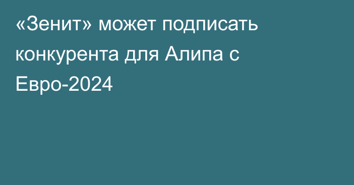 «Зенит» может подписать конкурента для Алипа с Евро-2024