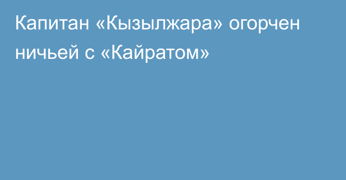 Капитан «Кызылжара» огорчен ничьей с «Кайратом»