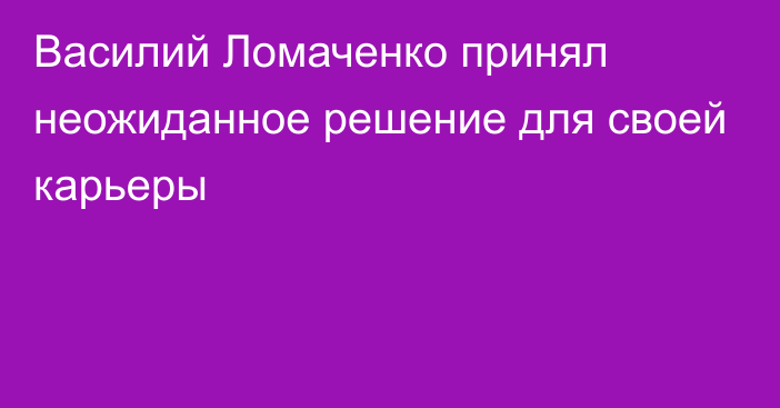 Василий Ломаченко принял неожиданное решение для своей карьеры