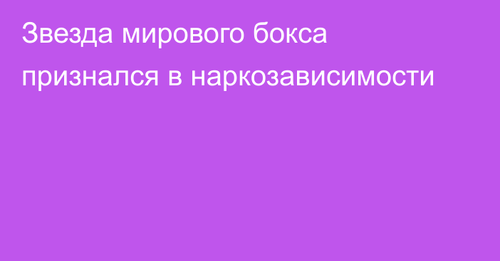 Звезда мирового бокса признался в наркозависимости