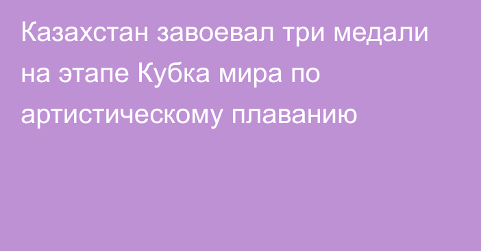 Казахстан завоевал три медали на этапе Кубка мира по артистическому плаванию