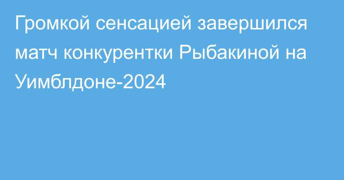 Громкой сенсацией завершился матч конкурентки Рыбакиной на Уимблдоне-2024