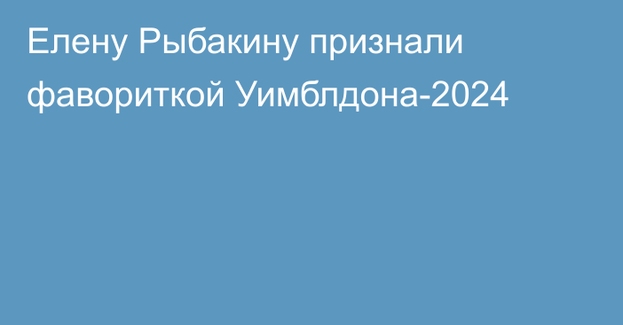 Елену Рыбакину признали фавориткой Уимблдона-2024