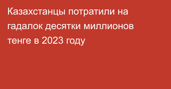 Казахстанцы потратили на гадалок десятки миллионов тенге в 2023 году