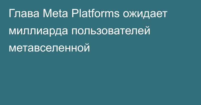Глава Meta Platforms ожидает миллиарда пользователей метавселенной