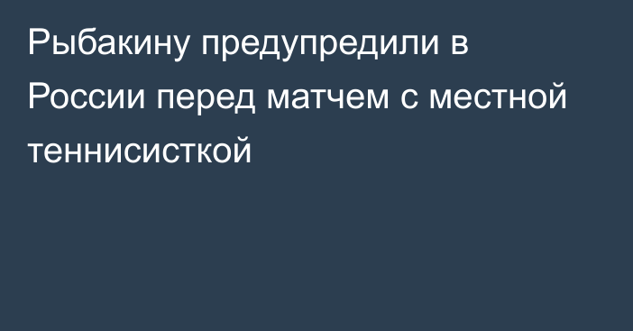 Рыбакину предупредили в России перед матчем с местной теннисисткой