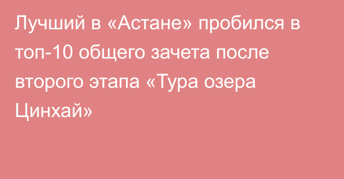 Лучший в «Астане» пробился в топ-10 общего зачета после второго этапа «Тура озера Цинхай»