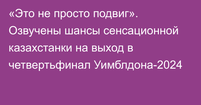 «Это не просто подвиг». Озвучены шансы сенсационной казахстанки на выход в четвертьфинал Уимблдона-2024