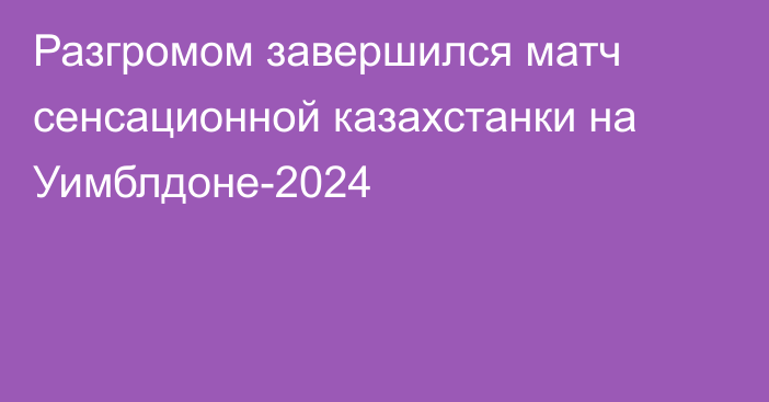 Разгромом завершился матч сенсационной казахстанки на Уимблдоне-2024