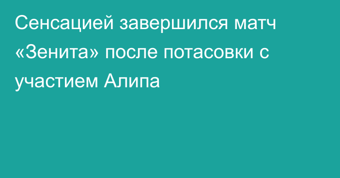 Сенсацией завершился матч «Зенита» после потасовки с участием Алипа