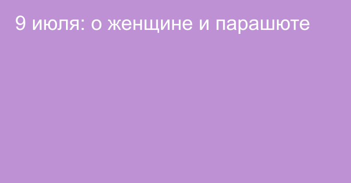 9 июля: о женщине и парашюте