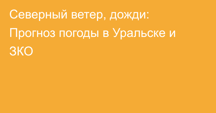 Северный ветер, дожди: Прогноз погоды в Уральске и ЗКО