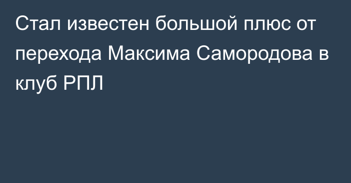 Стал известен большой плюс от перехода Максима Самородова в клуб РПЛ