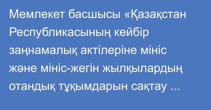 Мемлекет басшысы «Қазақстан Республикасының кейбір заңнамалық актілеріне мініс және мініс-жегін жылқылардың отандық тұқымдарын сақтау және өсімін молайту мәселелері бойынша өзгерістер мен толықтыру енгізу туралы» Қазақстан Республикасының Заңына қол қойды