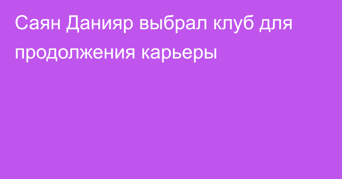 Саян Данияр выбрал клуб для продолжения карьеры