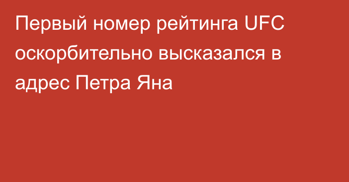 Первый номер рейтинга UFC оскорбительно высказался в адрес Петра Яна